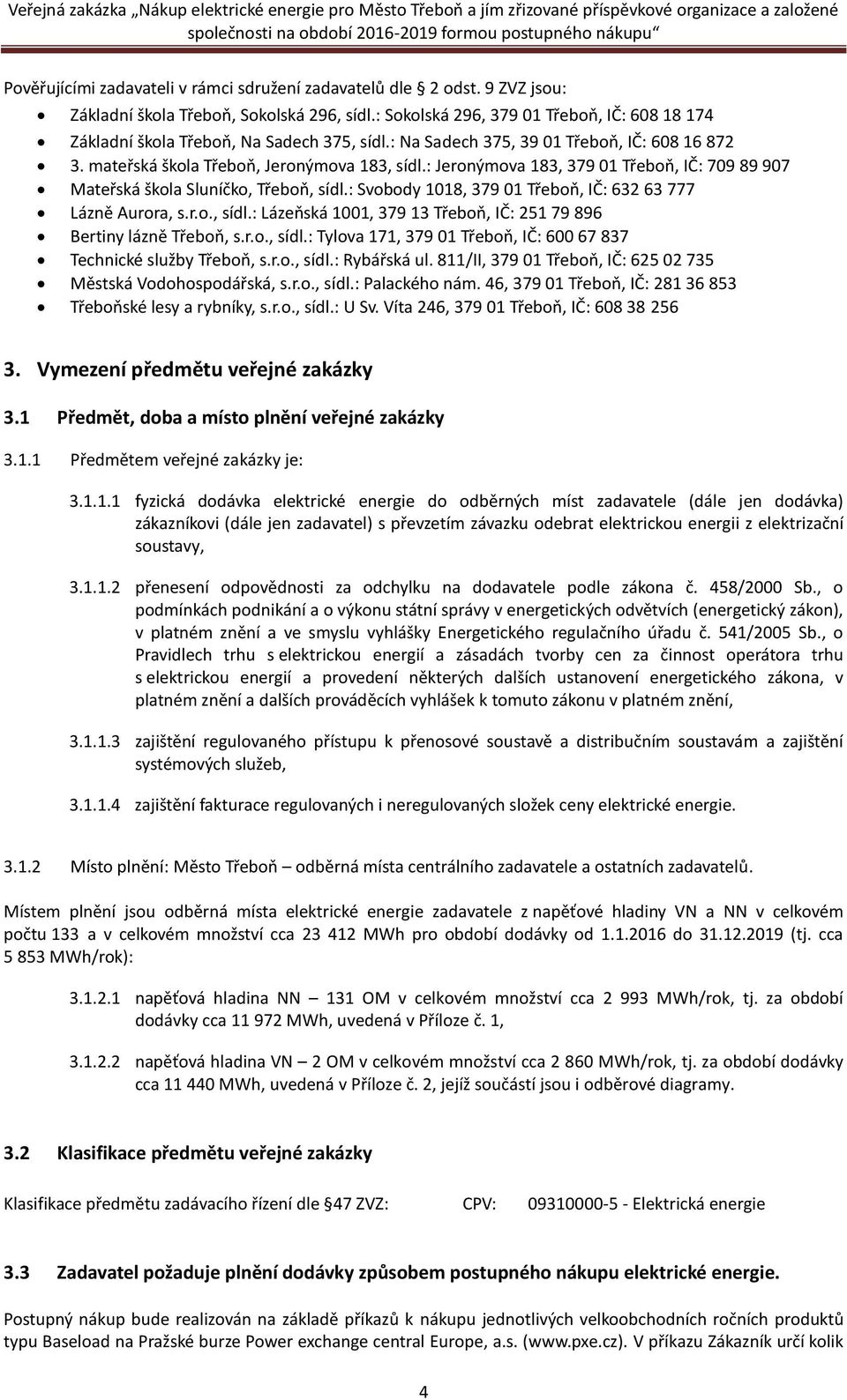 : Jeronýmova 183, 379 01 Třeboň, IČ: 709 89 907 Mateřská škola Sluníčko, Třeboň, sídl.: Svobody 1018, 379 01 Třeboň, IČ: 632 63 777 Lázně Aurora, s.r.o., sídl.: Lázeňská 1001, 379 13 Třeboň, IČ: 251 79 896 Bertiny lázně Třeboň, s.