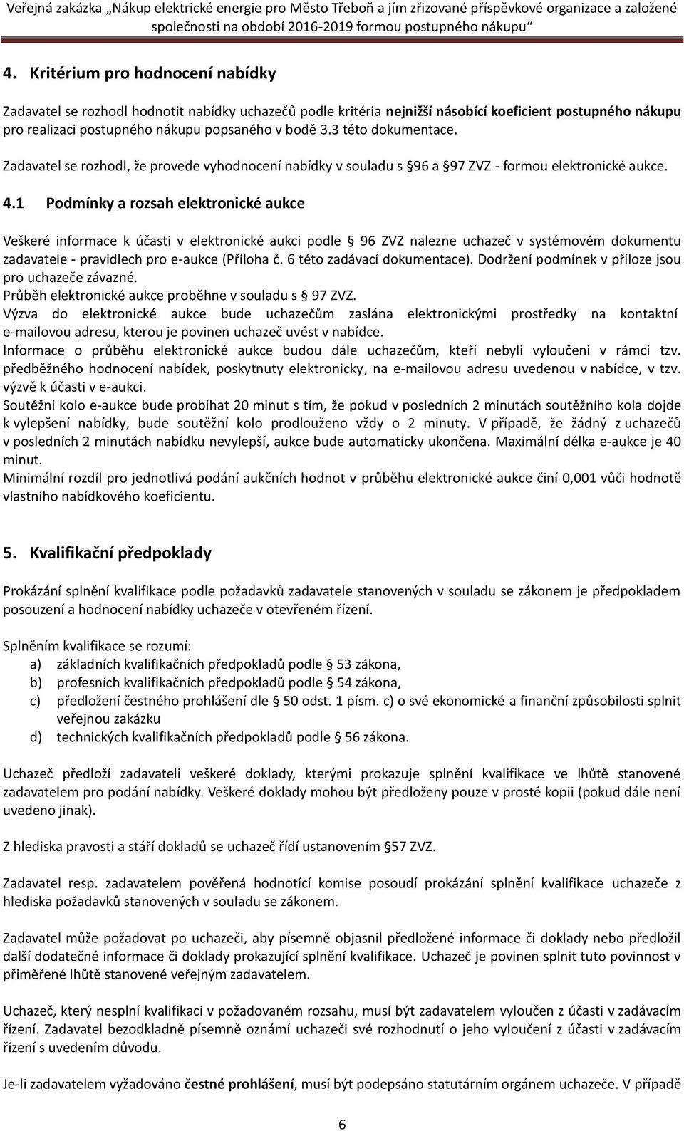 1 Podmínky a rozsah elektronické aukce Veškeré informace k účasti v elektronické aukci podle 96 ZVZ nalezne uchazeč v systémovém dokumentu zadavatele - pravidlech pro e-aukce (Příloha č.