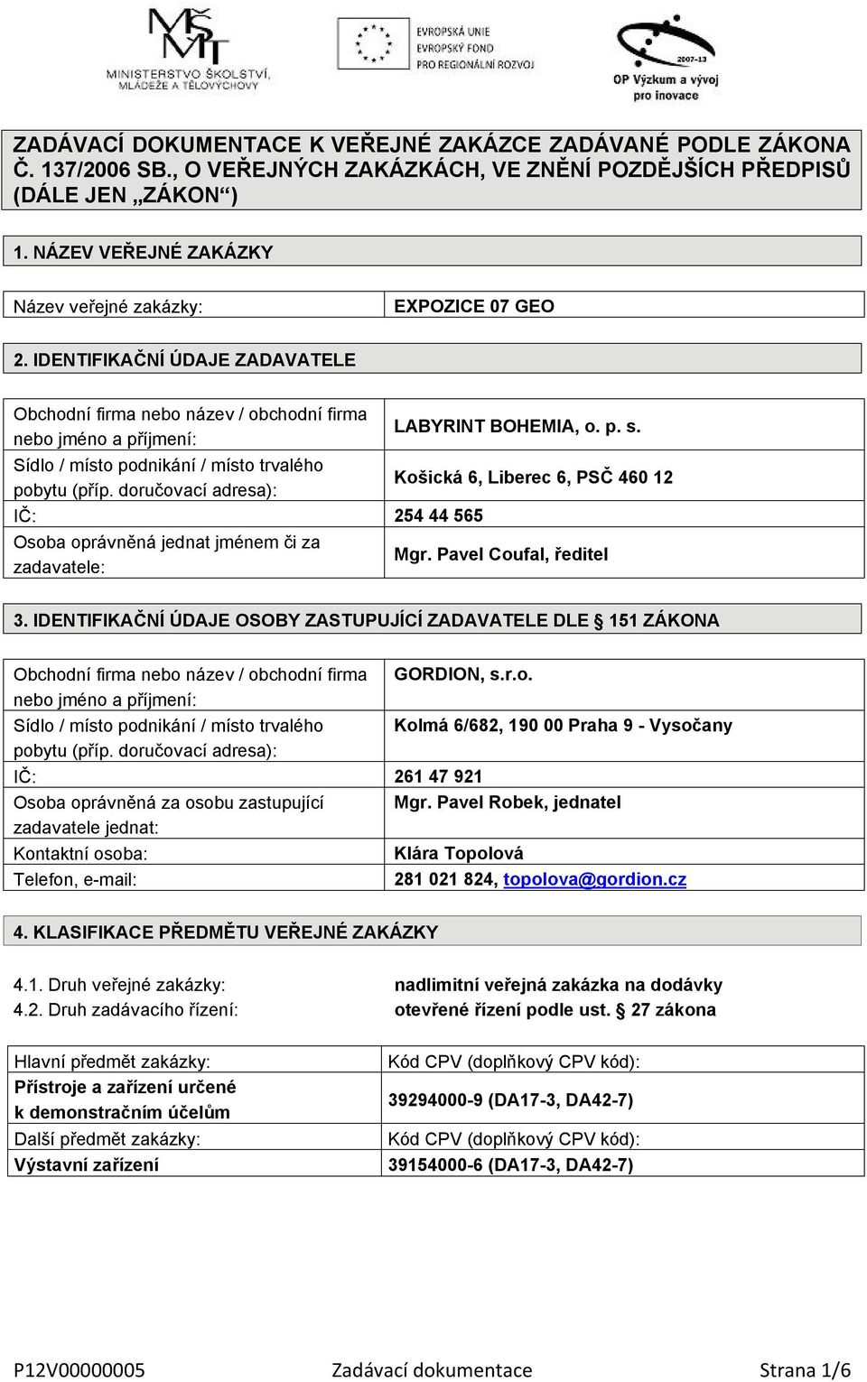 Sídlo / místo podnikání / místo trvalého pobytu (příp. doručovací adresa): Košická 6, Liberec 6, PSČ 460 12 IČ: 254 44 565 Osoba oprávněná jednat jménem či za zadavatele: Mgr. Pavel Coufal, ředitel 3.