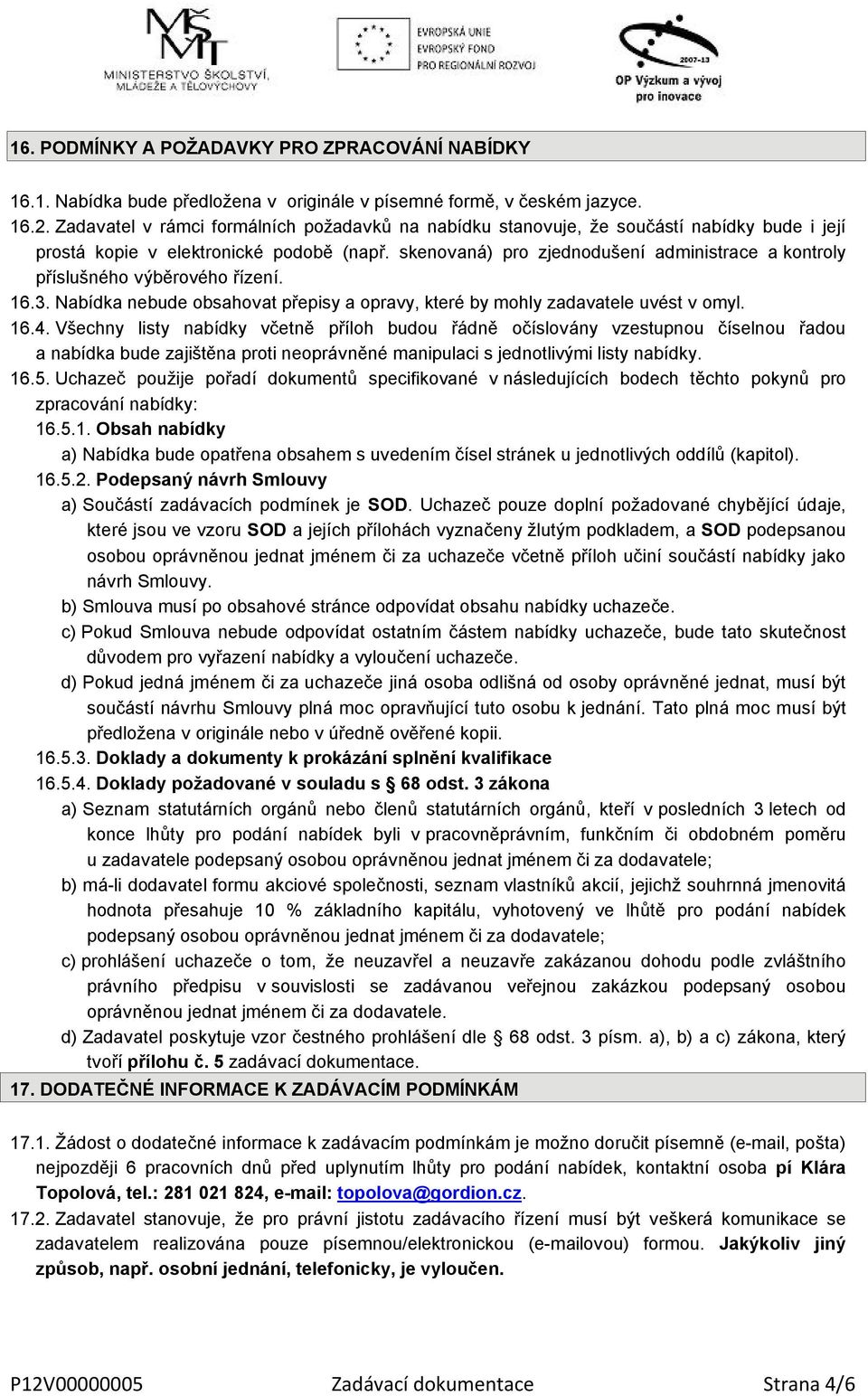 skenovaná) pro zjednodušení administrace a kontroly příslušného výběrového řízení. 16.3. Nabídka nebude obsahovat přepisy a opravy, které by mohly zadavatele uvést v omyl. 16.4.
