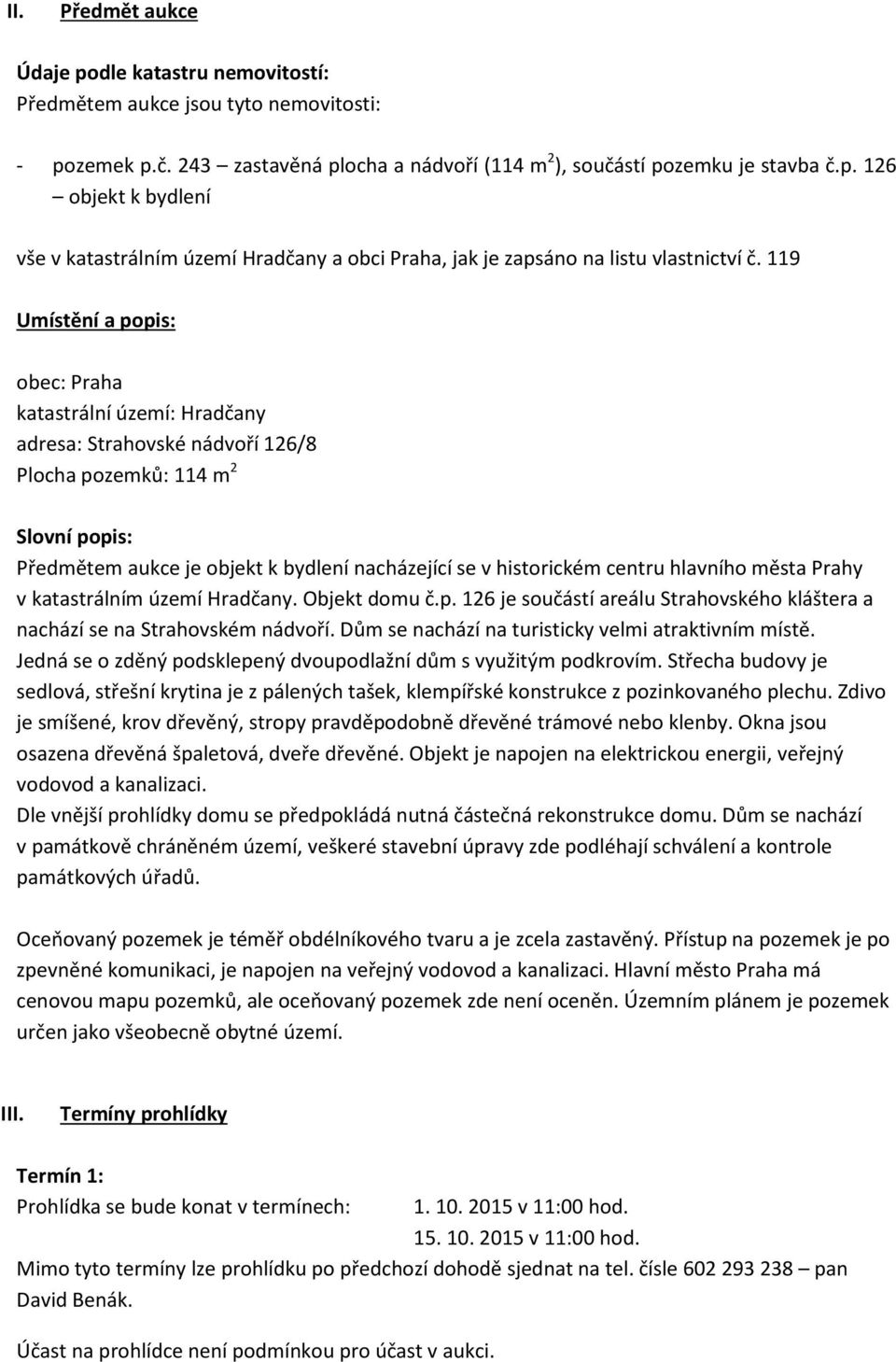 centru hlavního města Prahy v katastrálním území Hradčany. Objekt domu č.p. 126 je součástí areálu Strahovského kláštera a nachází se na Strahovském nádvoří.