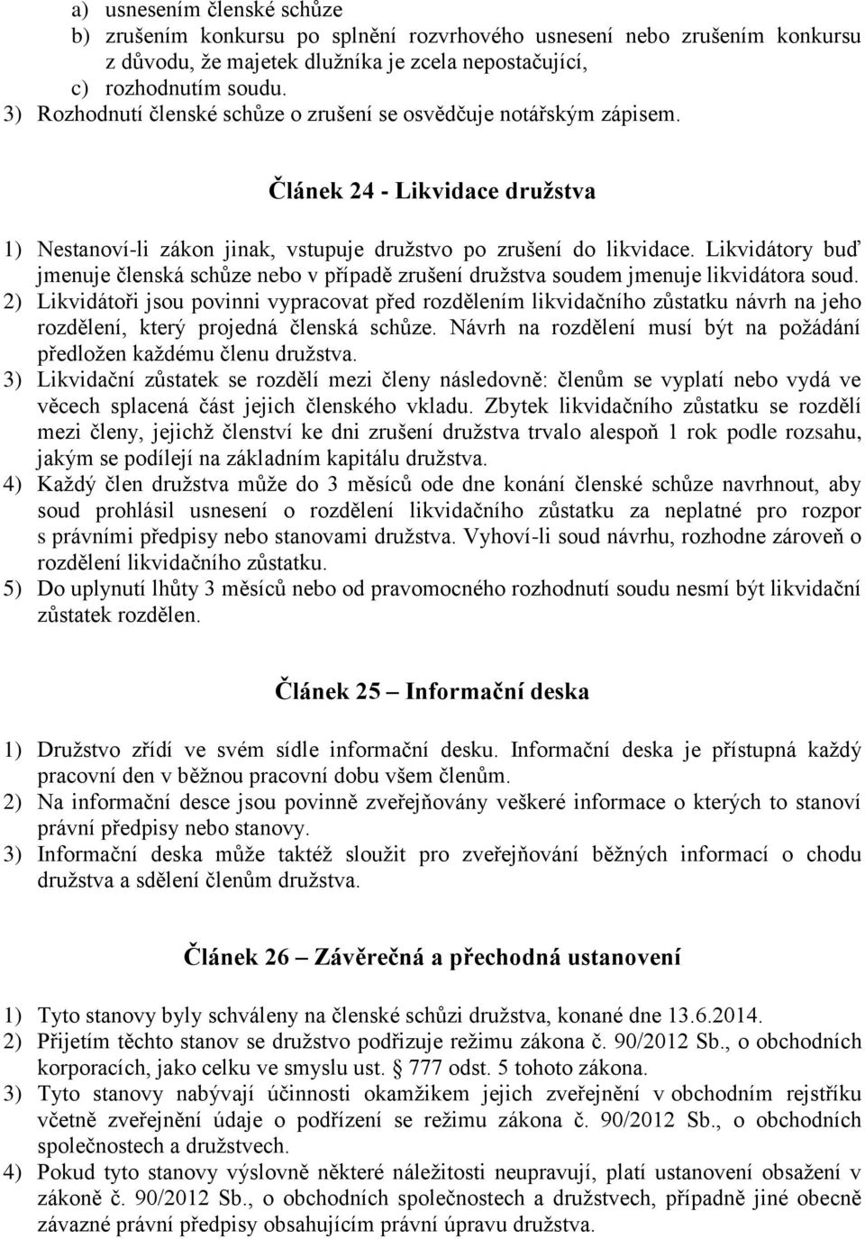 Likvidátory buď jmenuje členská schůze nebo v případě zrušení družstva soudem jmenuje likvidátora soud.