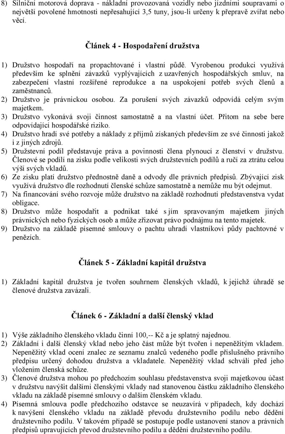 Vyrobenou produkci využívá především ke splnění závazků vyplývajících z uzavřených hospodářských smluv, na zabezpečení vlastní rozšířené reprodukce a na uspokojení potřeb svých členů a zaměstnanců.