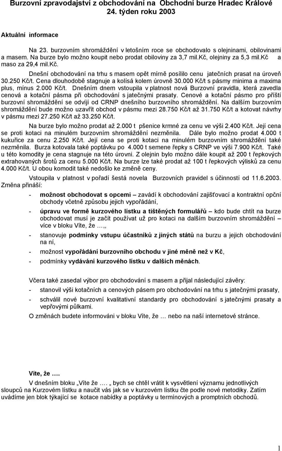 olejniny za 5,3 mil.kč a maso za 29,4 mil.kč. Dnešní obchodování na trhu s masem opět mírně posílilo cenu jatečních prasat na úroveň 30.250 Kč/t. Cena dlouhodobě stagnuje a kolísá kolem úrovně 30.