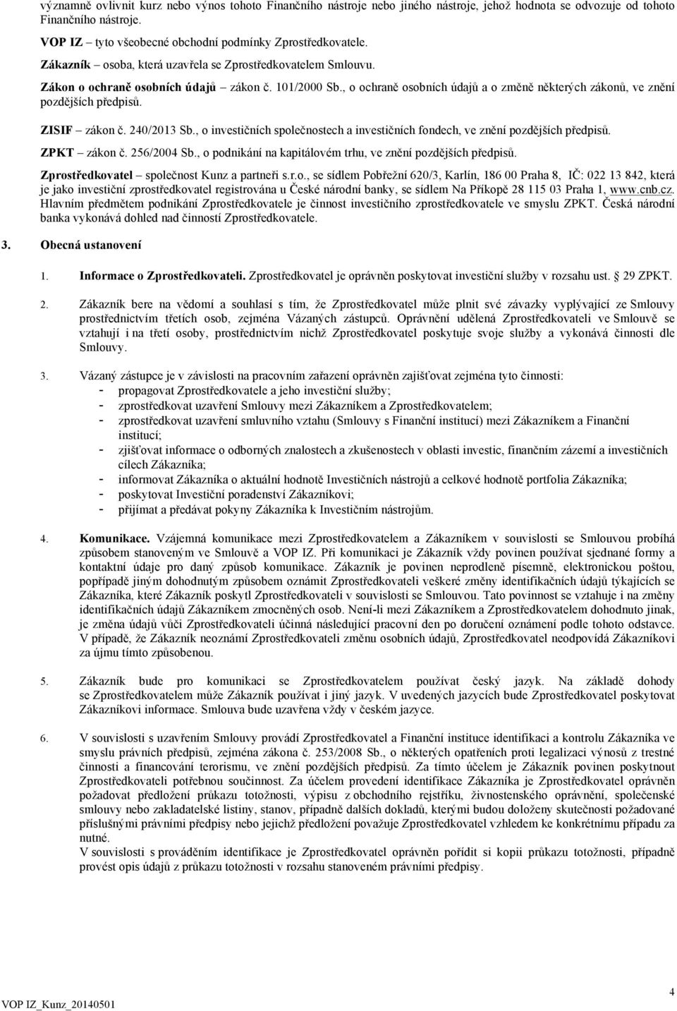 ZISIF zákon č. 240/2013 Sb., o investičních společnostech a investičních fondech, ve znění pozdějších předpisů. ZPKT zákon č. 256/2004 Sb.