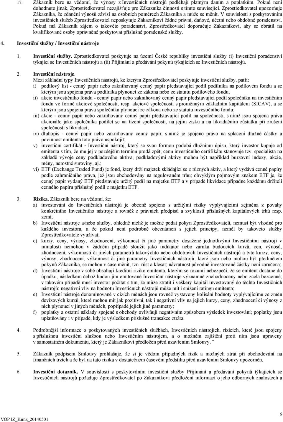 V souvislosti s poskytováním investičních služeb Zprostředkovatel neposkytuje Zákazníkovi žádné právní, daňové, účetní nebo obdobné poradenství.