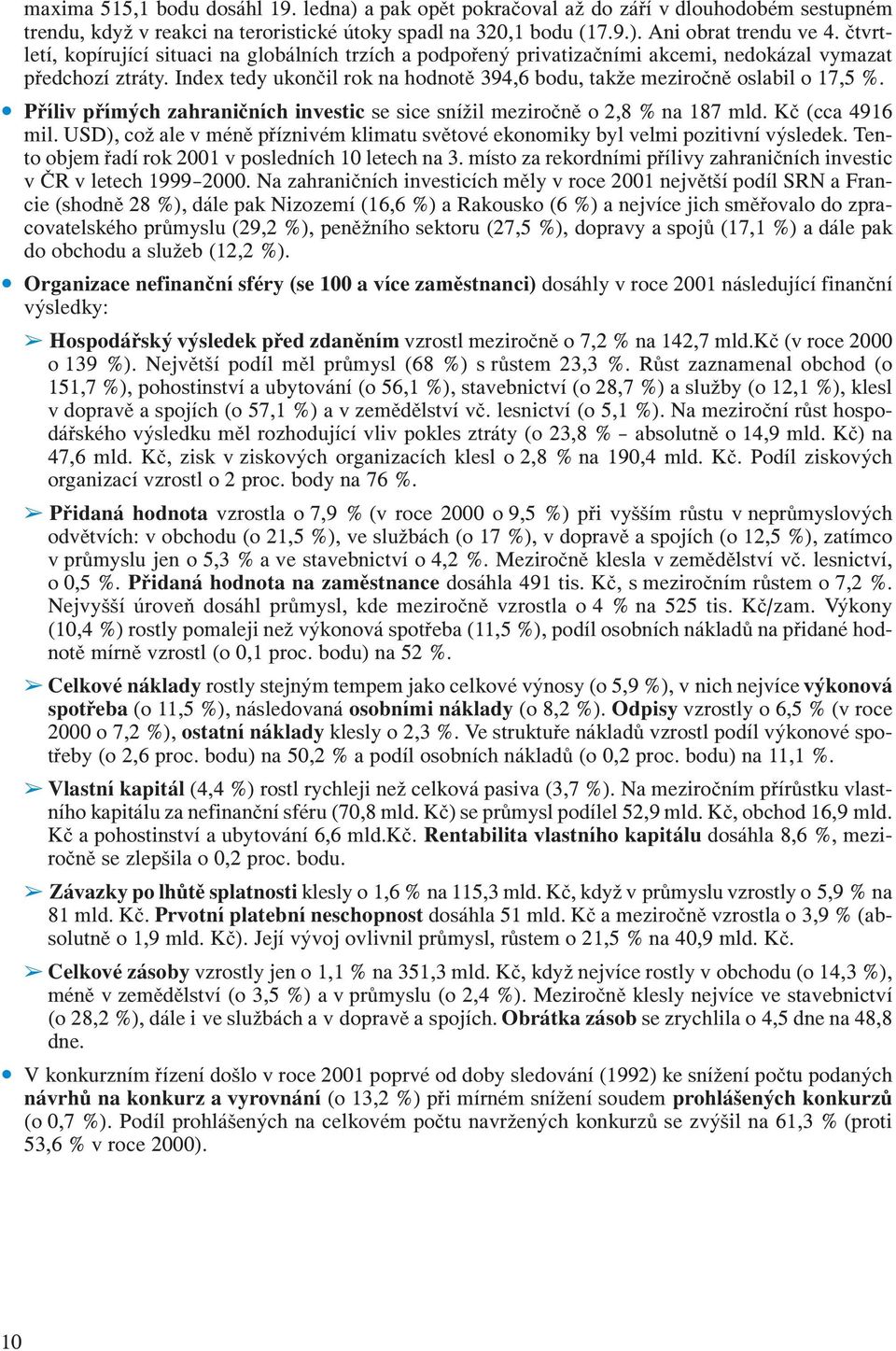 Index tedy ukončil rok na hodnotě 394,6 bodu, takže meziročně oslabil o 17,5 %. Příliv přímých zahraničních investic se sice snížil meziročně o 2,8 % na 187 mld. Kč (cca 4916 mil.