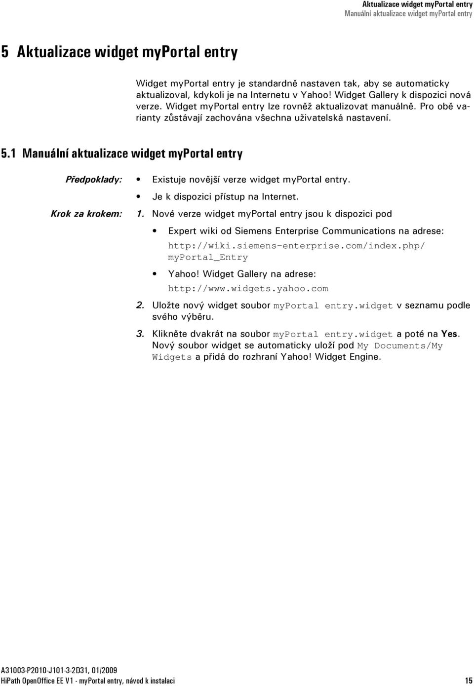 1 Manuální aktualizace widget myportal entry Předpoklady: Existuje novější verze widget myportal entry. Je k dispozici přístup na Internet. Krok za krokem: 1.