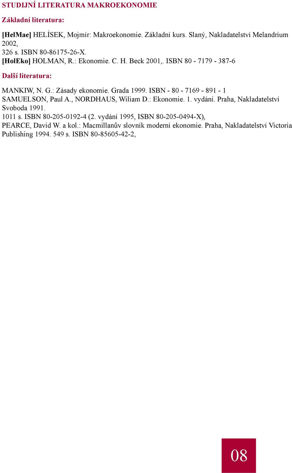 ISBN - 80-7169 - 891-1 SAMUELSON, Paul A., NORDHAUS, Wiliam D.: Ekonomie. 1. vydání. Praha, Nakladatelství Svoboda 1991. 1011 s. ISBN 80-205-0192-4 (2.