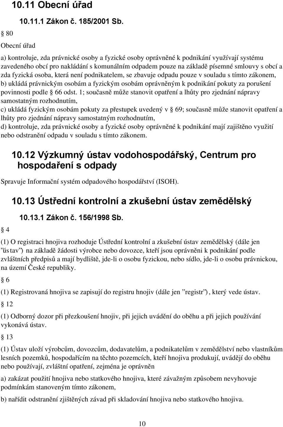 osoba, která není podnikatelem, se zbavuje odpadu pouze v souladu s tímto zákonem, b) ukládá právnickým osobám a fyzickým osobám oprávněným k podnikání pokuty za porušení povinnosti podle 66 odst.