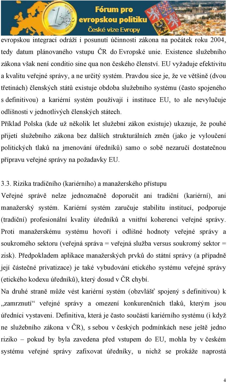 Pravdou sice je, že ve většině (dvou třetinách) členských států existuje obdoba služebního systému (často spojeného s definitivou) a kariérní systém používají i instituce EU, to ale nevylučuje