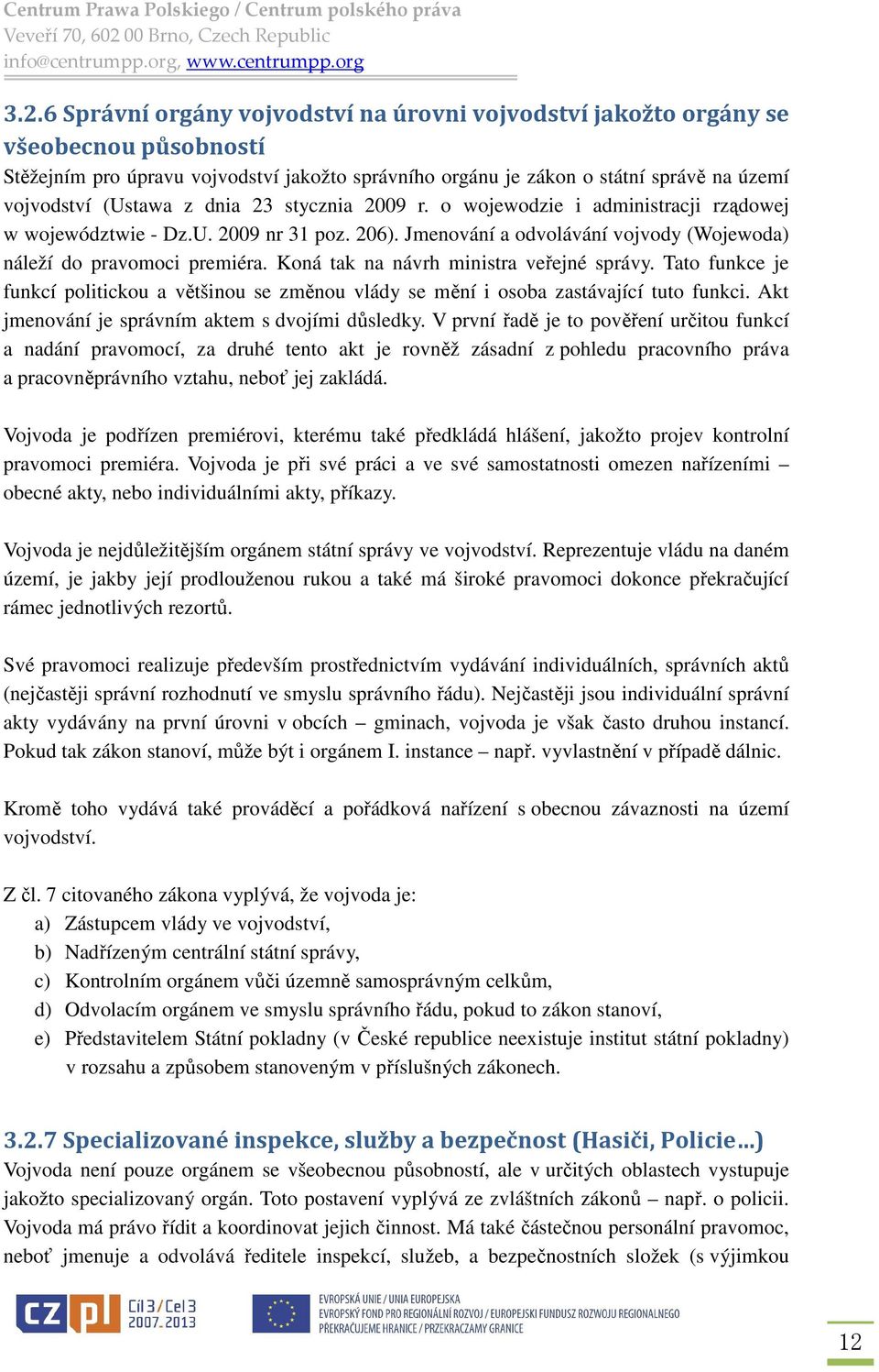 Koná tak na návrh ministra veřejné správy. Tato funkce je funkcí politickou a většinou se změnou vlády se mění i osoba zastávající tuto funkci. Akt jmenování je správním aktem s dvojími důsledky.