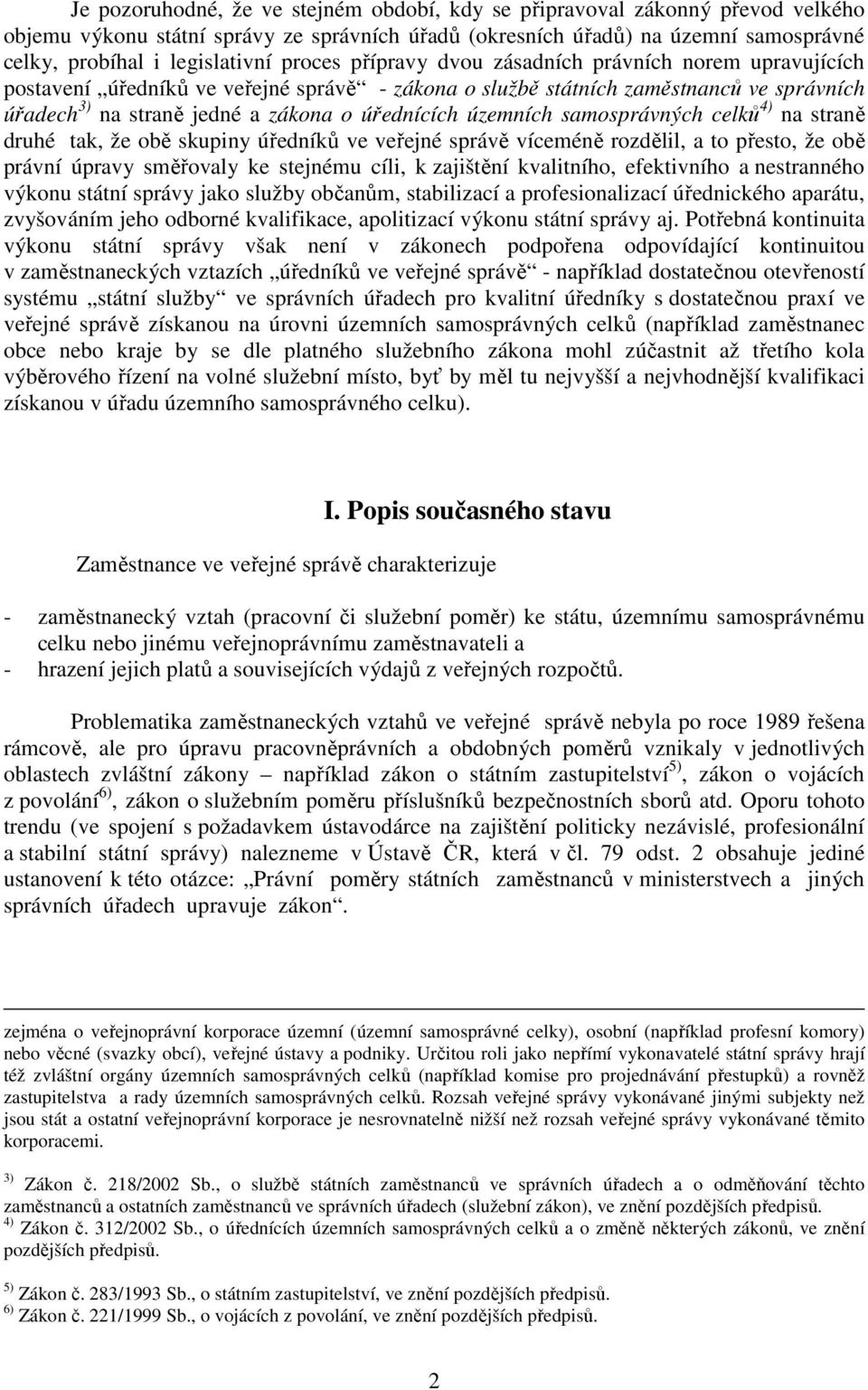 územních samosprávných celků 4) na straně druhé tak, že obě skupiny úředníků ve veřejné správě víceméně rozdělil, a to přesto, že obě právní úpravy směřovaly ke stejnému cíli, k zajištění kvalitního,