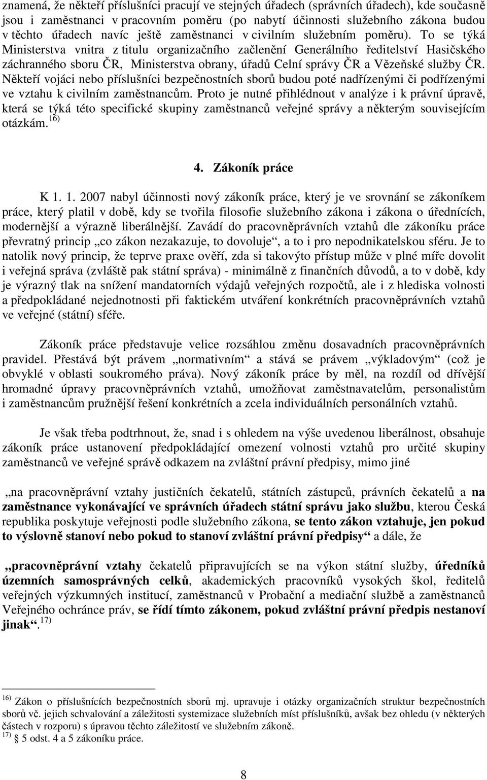 To se týká Ministerstva vnitra z titulu organizačního začlenění Generálního ředitelství Hasičského záchranného sboru ČR, Ministerstva obrany, úřadů Celní správy ČR a Vězeňské služby ČR.