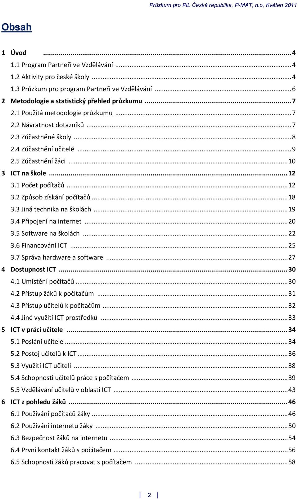 .. 18 3.3 Jiná technika na školách... 19 3.4 Připojení na internet... 20 3.5 Software na školách... 22 3.6 Financování ICT... 25 3.7 Správa hardware a software... 27 4 Dostupnost ICT... 30 4.