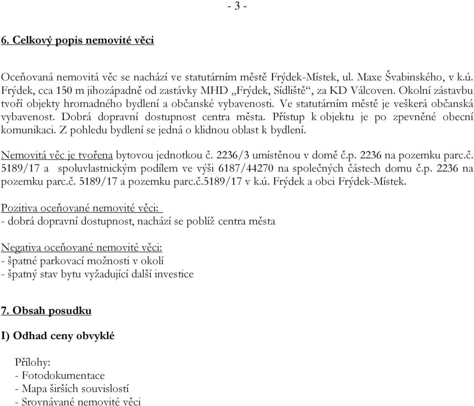 Ve statutárním městě je veškerá občanská vybavenost. Dobrá dopravní dostupnost centra města. Přístup k objektu je po zpevněné obecní komunikaci. Z pohledu bydlení se jedná o klidnou oblast k bydlení.