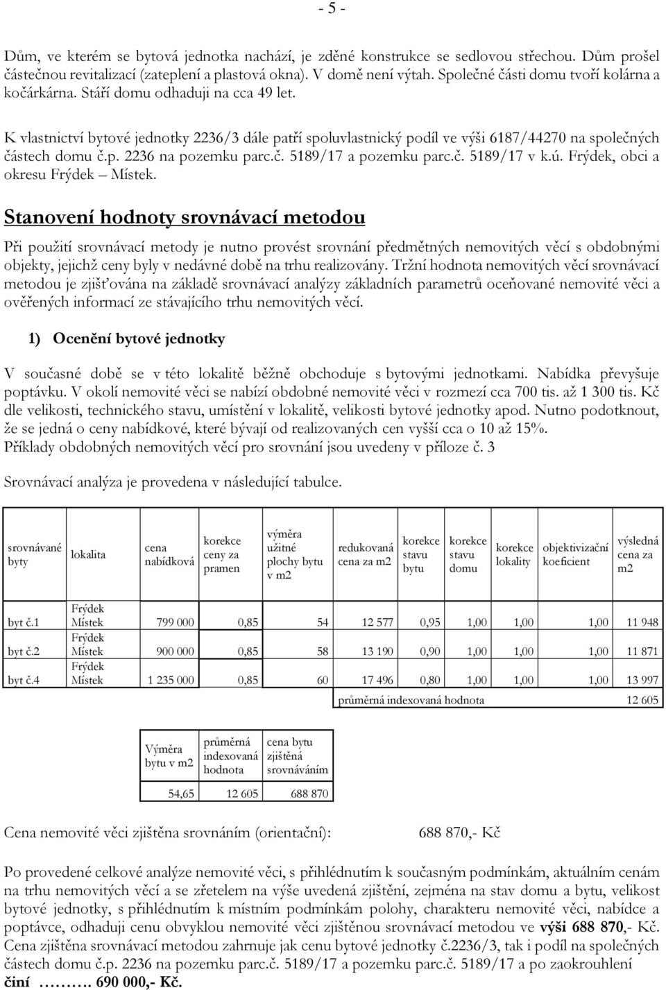 K vlastnictví bytové jednotky 2236/3 dále patří spoluvlastnický podíl ve výši 6187/44270 na společných částech domu č.p. 2236 na pozemku parc.č. 5189/17 a pozemku parc.č. 5189/17 v k.ú.