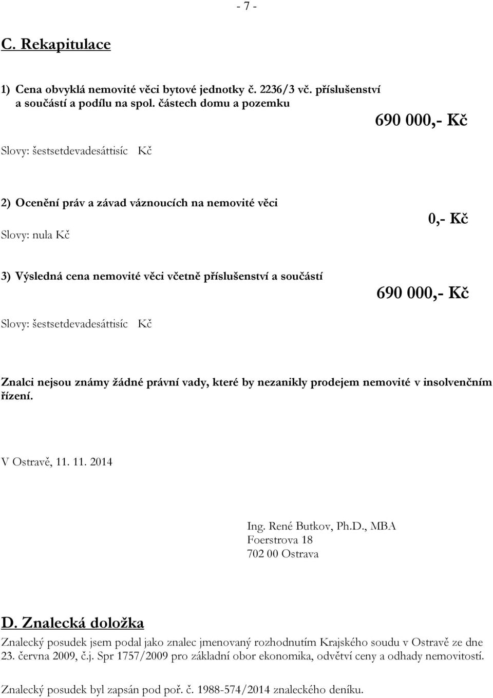součástí 690 000,- Kč Slovy: šestsetdevadesáttisíc Kč Znalci nejsou známy žádné právní vady, které by nezanikly prodejem nemovité v insolvenčním řízení. V Ostravě, 11. 11. 2014 Ing. René Butkov, Ph.D.
