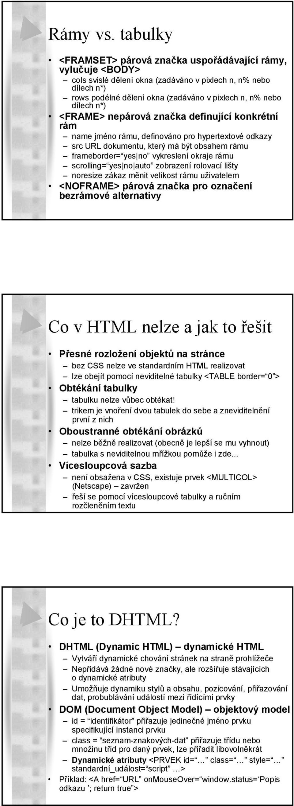 n*) <FRAME> nepárová značka definující konkrétní rám name jméno rámu, definováno pro hypertextové odkazy src URL dokumentu, který má být obsahem rámu frameborder= yes no vykreslení okraje rámu