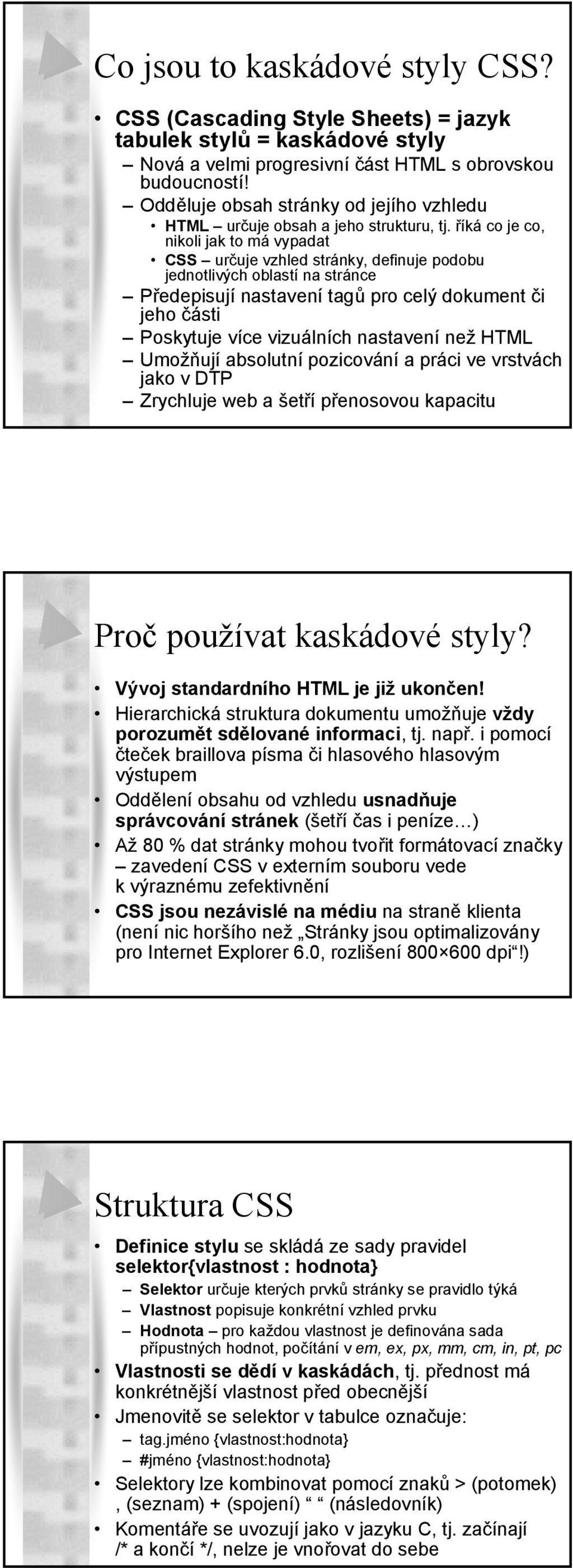 říká co je co, nikoli jak to má vypadat CSS určuje vzhled stránky, definuje podobu jednotlivých oblastí na stránce Předepisují nastavení tagů pro celý dokument či jeho části Poskytuje více vizuálních