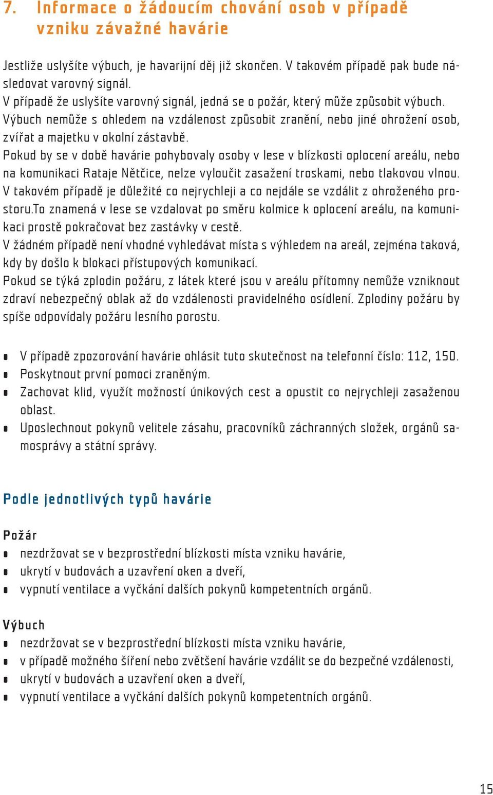 Pokud by se v době havárie pohybovaly osoby v lese v blízkosti oplocení areálu, nebo na komunikaci Rataje Nětčice, nelze vyloučit zasažení troskami, nebo tlakovou vlnou.