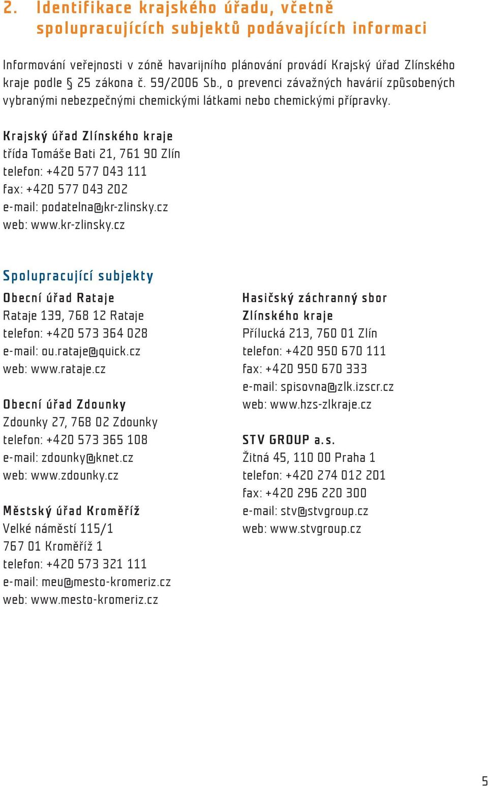 Krajský úřad Zlínského kraje třída Tomáše Bati 21, 761 90 Zlín telefon: +420 577 043 111 fax: +420 577 043 202 e-mail: podatelna@kr-zlinsky.