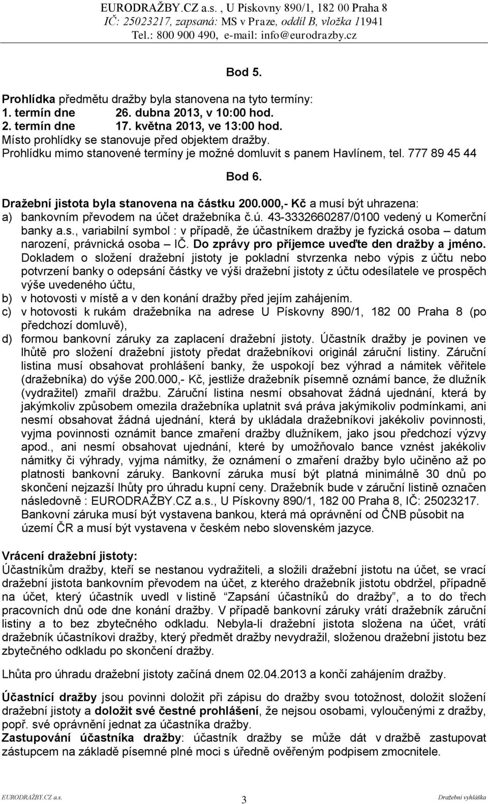 000,- Kč a musí být uhrazena: a) bankovním převodem na účet dražebníka č.ú. 43-3332660287/0100 vedený u Komerční banky a.s., variabilní symbol : v případě, že účastníkem dražby je fyzická osoba datum narození, právnická osoba IČ.