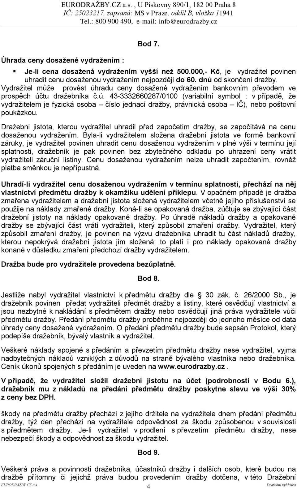 Vydražitel může provést úhradu ceny dosažené vydražením bankovním převodem ve prospěch účtu dražebníka č.ú. 43-3332660287/0100 (variabilní symbol : v případě, že vydražitelem je fyzická osoba číslo jednací dražby, právnická osoba IČ), nebo poštovní poukázkou.