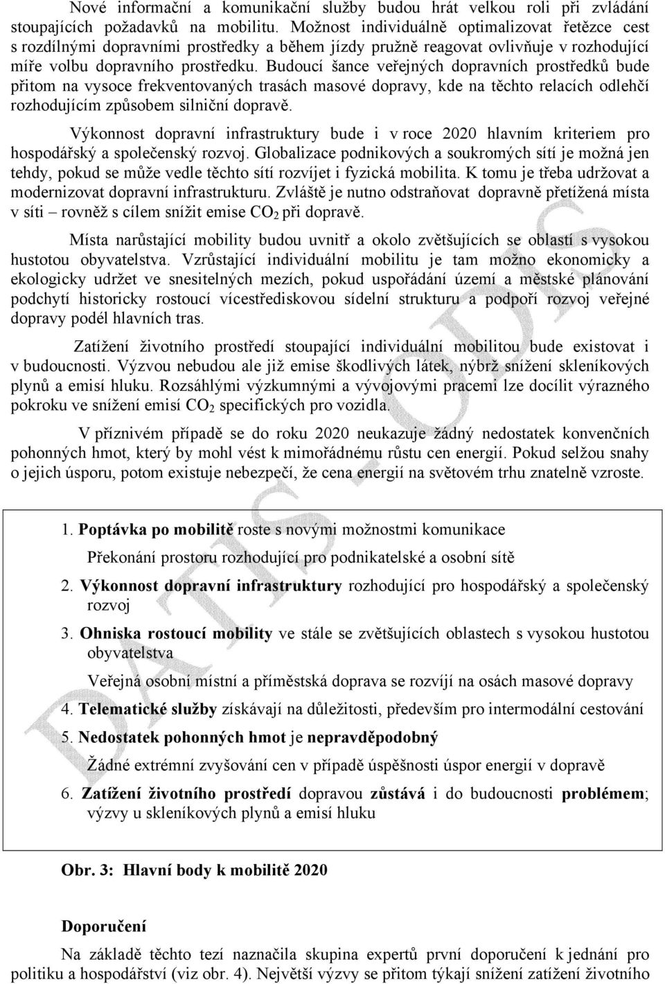 Budoucí šance veřejných dopravních prostředků bude přitom na vysoce frekventovaných trasách masové dopravy, kde na těchto relacích odlehčí rozhodujícím způsobem silniční dopravě.