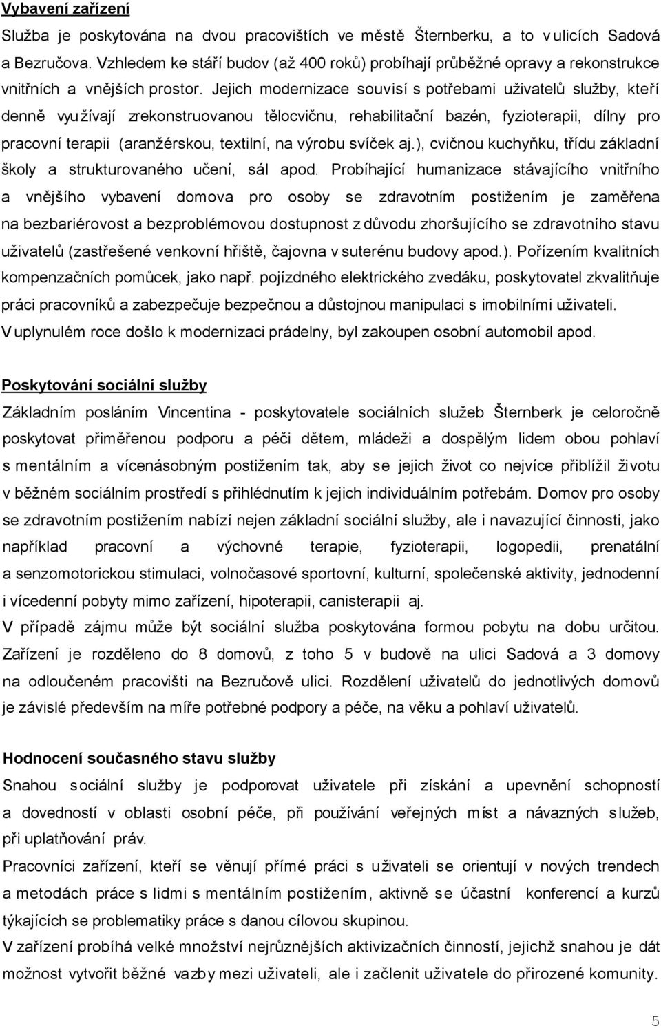 Jejich modernizace souvisí s potřebami uživatelů služby, kteří denně vyu žívají zrekonstruovanou tělocvičnu, rehabilitační bazén, fyzioterapii, dílny pro pracovní terapii (aranžérskou, textilní, na