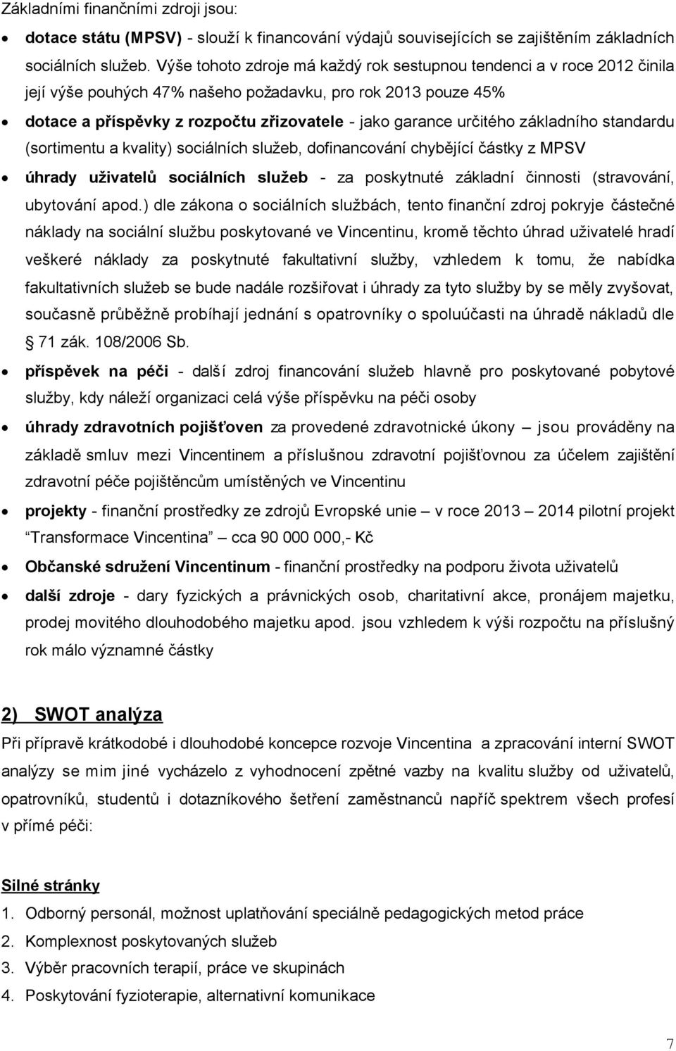 určitého základního standardu (sortimentu a kvality) sociálních služeb, dofinancování chybějící částky z MPSV úhrady uživatelů sociálních služeb - za poskytnuté základní činnosti (stravování,