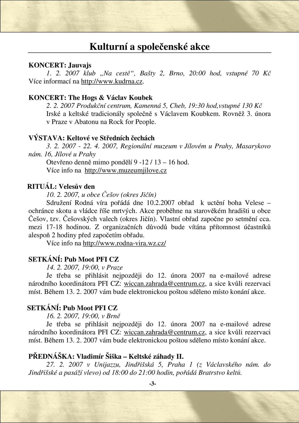 16, Jílové u Prahy Oteveno denn mimo pondlí 9-12 / 13 16 hod. Více info na http://www.muzeumjilove.cz RITUÁL: Velesv den 10. 2. 2007, u obce ešov (okres Jiín) Sdružení Rodná víra poádá dne 10.2.2007 obad k uctní boha Velese ochránce skotu a vládce íše mrtvých.