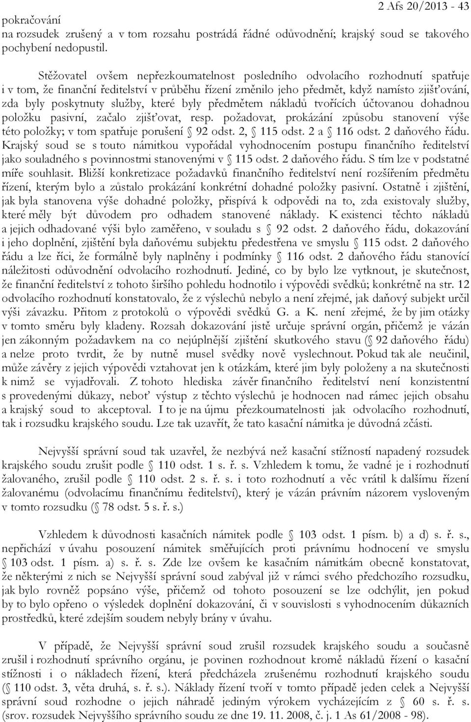 služby, které byly předmětem nákladů tvořících účtovanou dohadnou položku pasivní, začalo zjišťovat, resp. požadovat, prokázání způsobu stanovení výše této položky; v tom spatřuje porušení 92 odst.