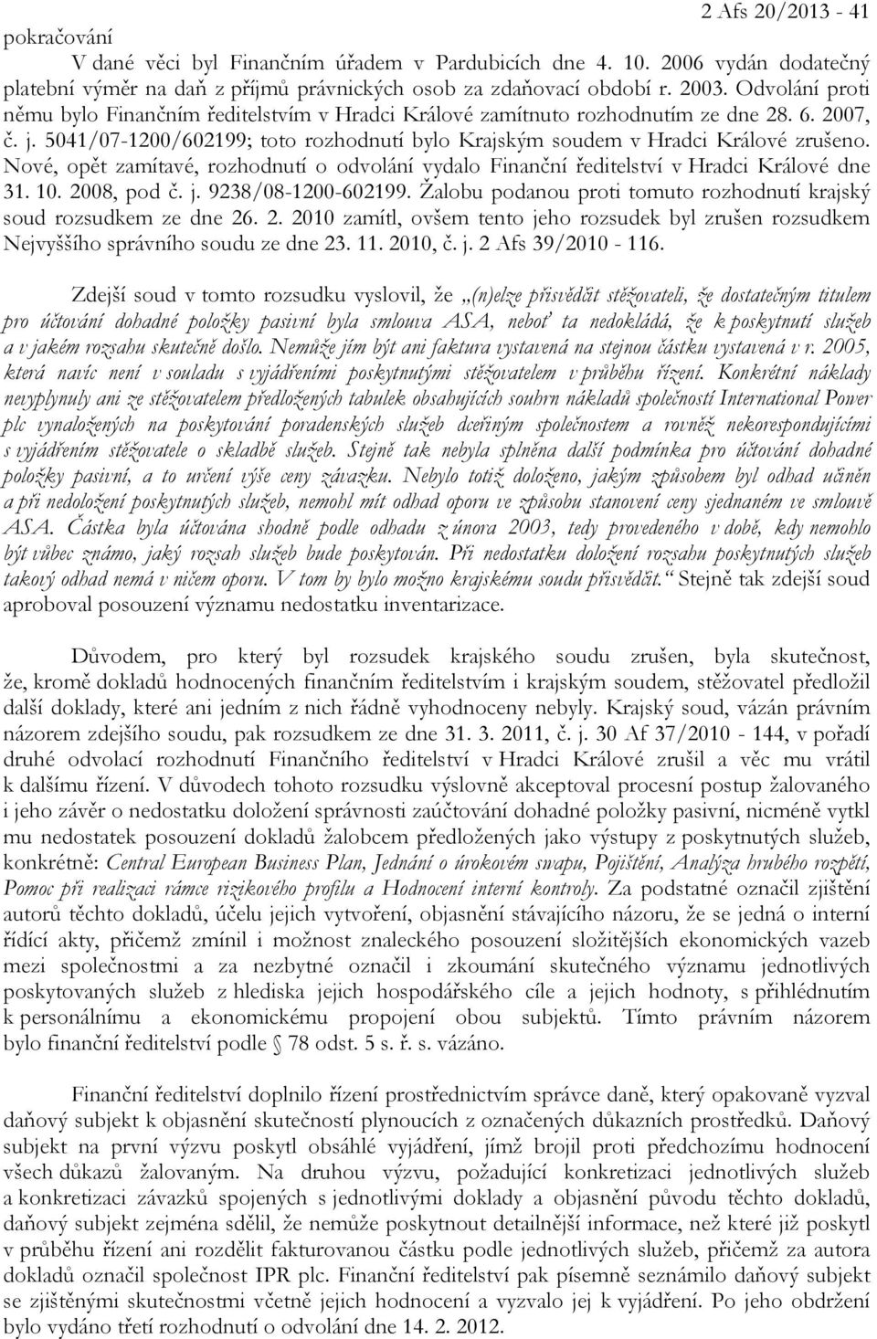 Nové, opět zamítavé, rozhodnutí o odvolání vydalo Finanční ředitelství v Hradci Králové dne 31. 10. 2008, pod č. j. 9238/08-1200-602199.