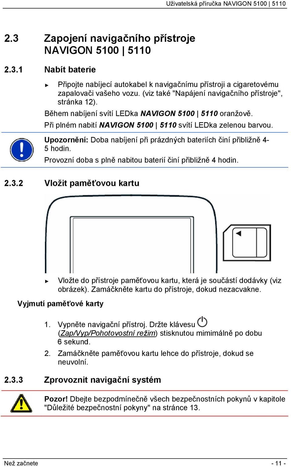 Upozornění: Doba nabíjení při prázdných bateriích činí přibližně 4-5 hodin. Provozní doba s plně nabitou baterií činí přibližně 4 hodin. 2.3.