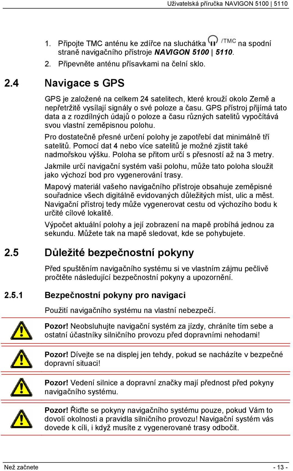 GPS přístroj přijímá tato data a z rozdílných údajů o poloze a času různých satelitů vypočítává svou vlastní zeměpisnou polohu.