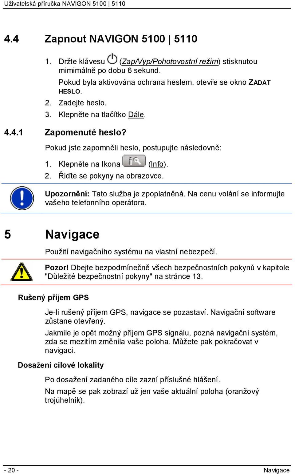 Upozornění: Tato služba je zpoplatněná. Na cenu volání se informujte vašeho telefonního operátora. 5 Navigace Použití navigačního systému na vlastní nebezpečí. Pozor!