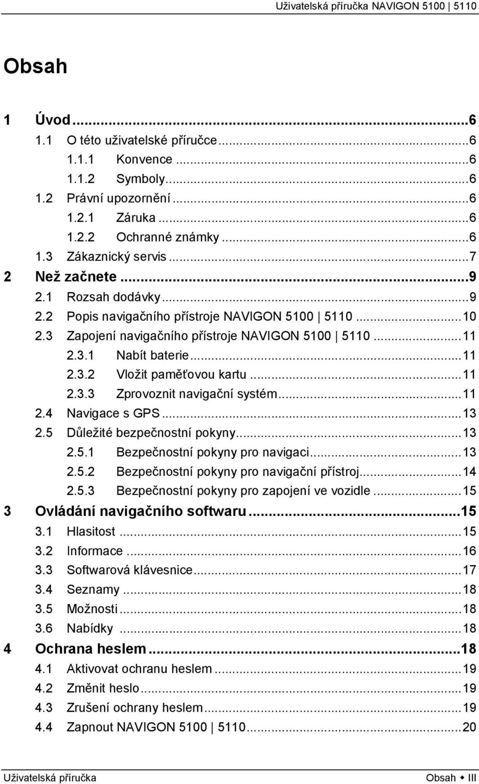 ..11 2.4 Navigace s GPS...13 2.5 Důležité bezpečnostní pokyny...13 2.5.1 Bezpečnostní pokyny pro navigaci...13 2.5.2 Bezpečnostní pokyny pro navigační přístroj...14 2.5.3 Bezpečnostní pokyny pro zapojení ve vozidle.