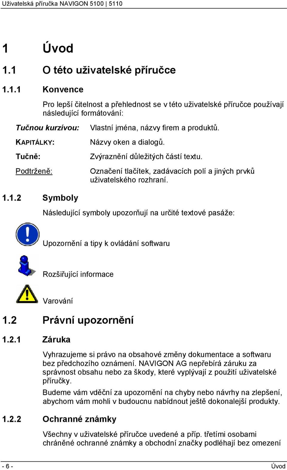 1.2 Symboly Následující symboly upozorňují na určité textové pasáže: Upozornění a tipy k ovládání softwaru Rozšiřující informace Varování 1.2 Právní upozornění 1.2.1 Záruka Vyhrazujeme si právo na obsahové změny dokumentace a softwaru bez předchozího oznámení.