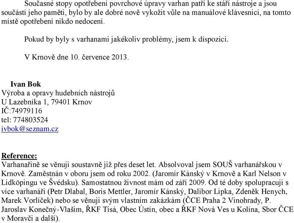 Ivan Bok Výroba a opravy hudebních nástrojů U Lazebníka 1, 79401 Krnov IČ:74979116 tel: 774803524 ivbok@seznam.cz Reference: Varhanařině se věnuji soustavně již přes deset let.