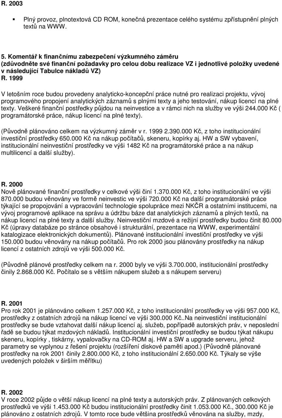 1999 V letošním roce budou provedeny analyticko-koncepční práce nutné pro realizaci projektu, vývoj programového propojení analytických záznamů s plnými texty a jeho testování, nákup licencí na plné