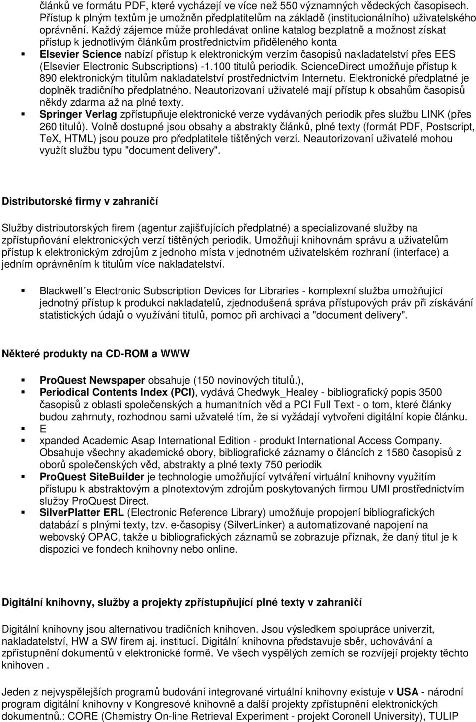 časopisů nakladatelství přes EES (Elsevier Electronic Subscriptions) -1.100 titulů periodik. ScienceDirect umožňuje přístup k 890 elektronickým titulům nakladatelství prostřednictvím Internetu.