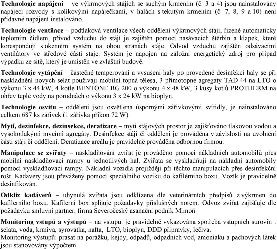 Technologie ventilace podtlaková ventilace všech oddělení výkrmových stájí, řízené automaticky teplotním čidlem, přívod vzduchu do stájí je zajištěn pomocí nasávacích štěrbin a klapek, které