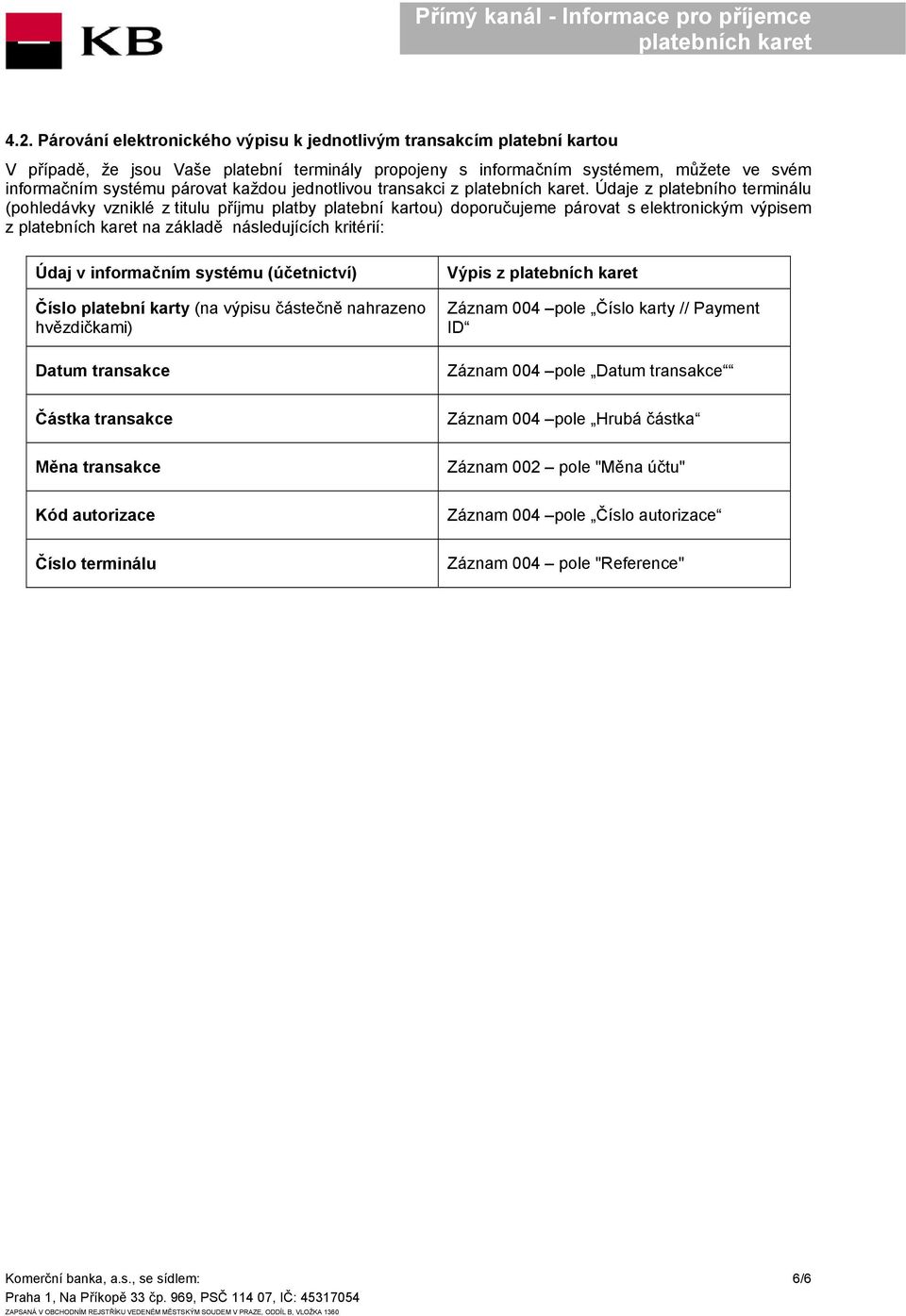 Údaje z platebního terminálu (pohledávky vzniklé z titulu příjmu platby platební kartou) doporučujeme párovat s elektronickým výpisem z na základě následujících kritérií: Údaj v informačním