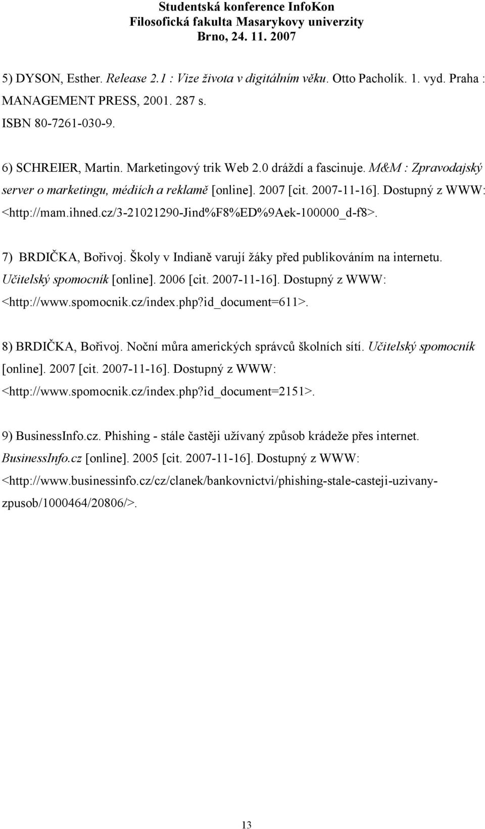 7) BRDIČKA, Bořivoj. Školy v Indianě varují žáky před publikováním na internetu. Učitelský spomocník [online]. 2006 [cit. 2007-11-16]. Dostupný z WWW: <http://www.spomocnik.cz/index.php?