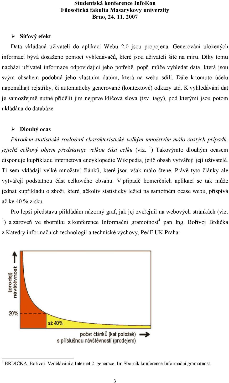 Dále k tomuto účelu napomáhají rejstříky, či automaticky generované (kontextové) odkazy atd. K vyhledávání dat je samozřejmě nutné přidělit jim nejprve klíčová slova (tzv.