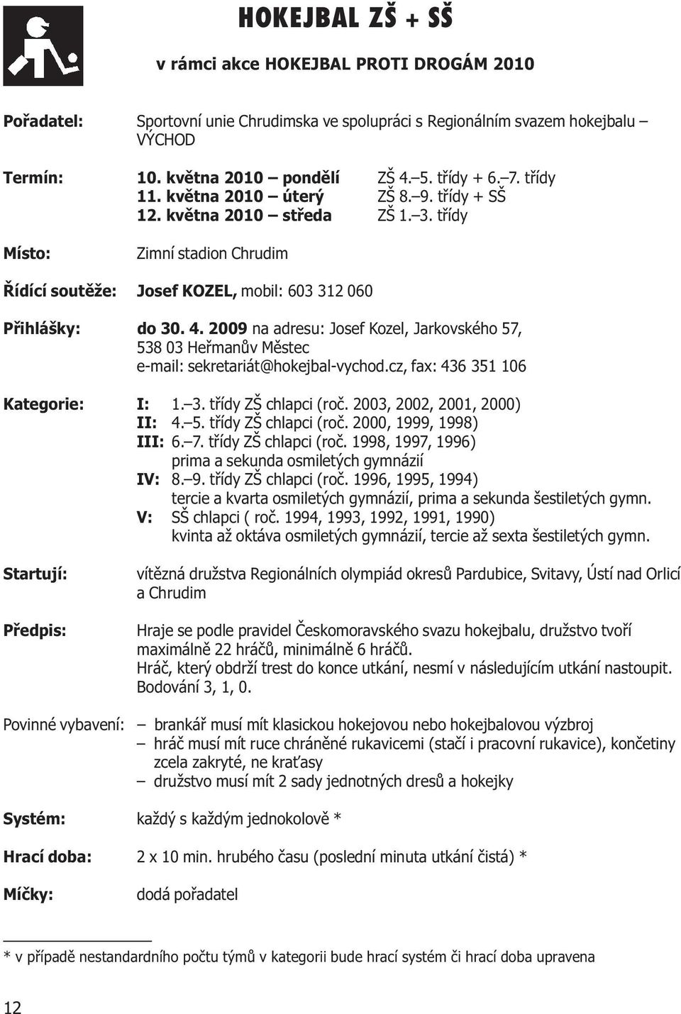 2009 na adresu: Josef Kozel, Jarkovského 57, 538 03 Heømanùv Mìstec e-mail: sekretariát@hokejbal-vychod.cz, fax: 436 351 106 Kategorie: I: 1. 3. tøídy ZŠ chlapci (roè. 2003, 2002, 2001, 2000) II: 4.