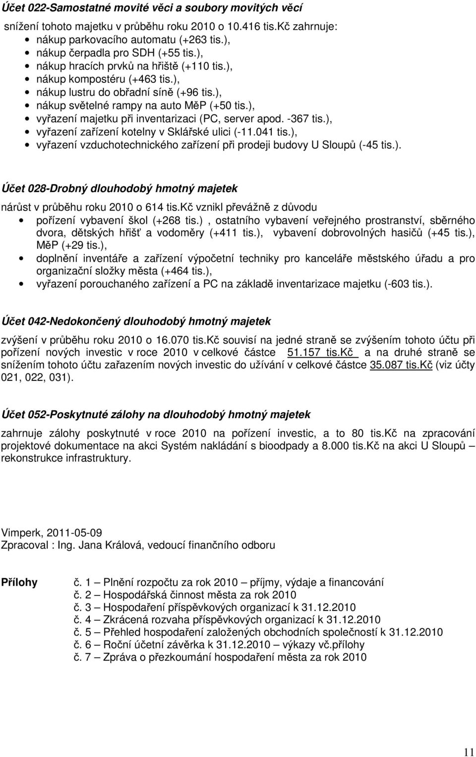 ), vy azení majetku p i inventarizaci (PC, server apod. -367 tis.), vy azení za ízení kotelny v Sklá ské ulici (-11.041 tis.), vy azení vzduchotechnického za ízení p i prodeji budovy U Sloup (-45 tis.