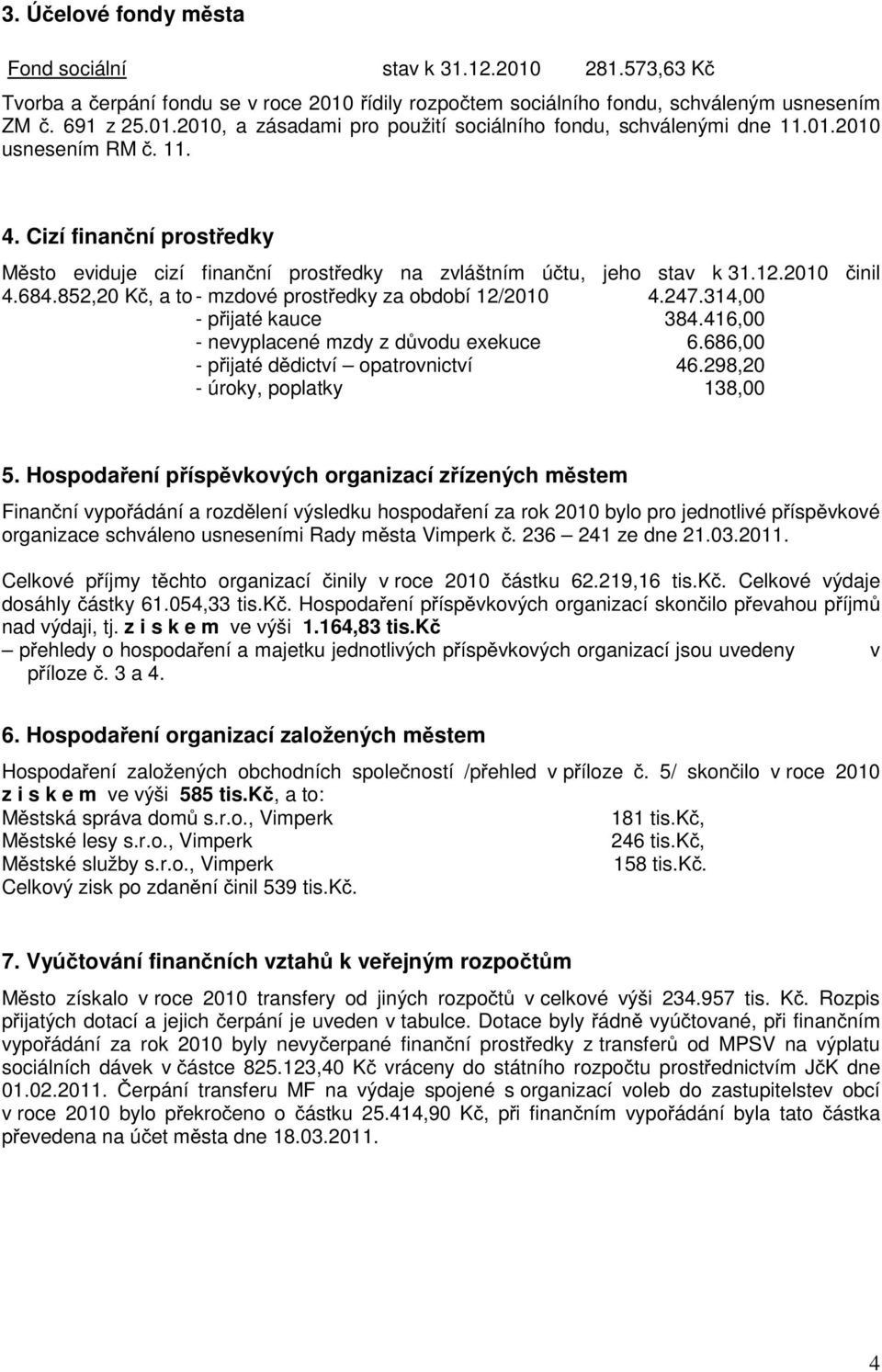 852,20 K, a to - mzdové prost edky za období 12/2010 4.247.314,00 - p ijaté kauce 384.416,00 - nevyplacené mzdy z d vodu exekuce 6.686,00 - p ijaté d dictví opatrovnictví 46.