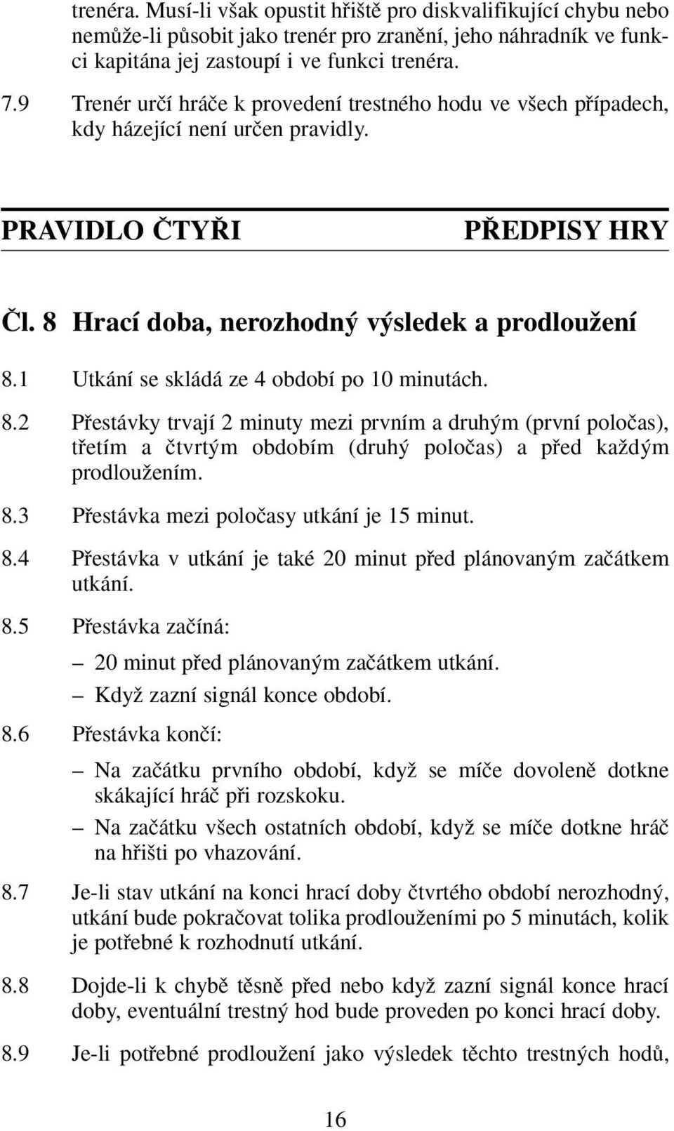 1 Utkání se skládá ze 4 období po 10 minutách. 8.2 Pfiestávky trvají 2 minuty mezi prvním a druh m (první poloãas), tfietím a ãtvrt m obdobím (druh poloãas) a pfied kaïd m prodlouïením. 8.3 Pfiestávka mezi poloãasy utkání je 15 minut.